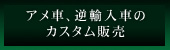 アメ車、逆輸入車のカスタム販売